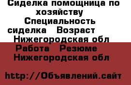 Сиделка помощница по хозяйству › Специальность ­ сиделка › Возраст ­ 44 - Нижегородская обл. Работа » Резюме   . Нижегородская обл.